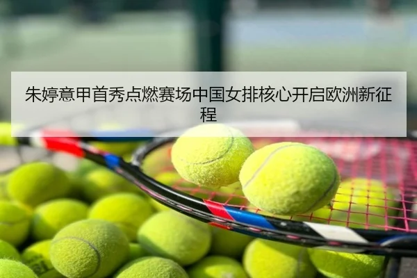 朱婷意甲首秀点燃赛场中国女排核心开启欧洲新征程
