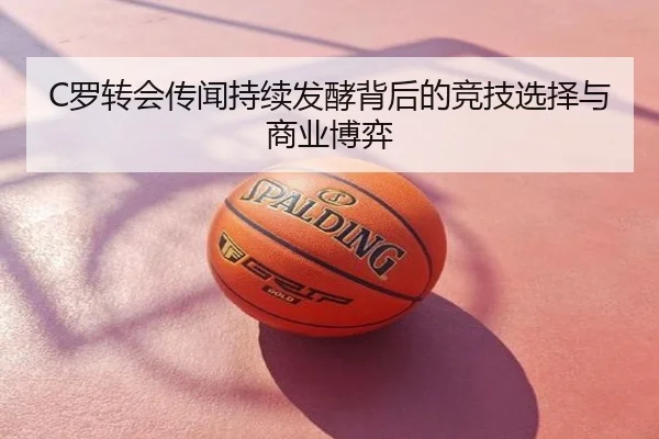 C罗转会传闻持续发酵背后的竞技选择与商业博弈