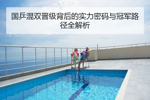 国乒混双晋级背后的实力密码与冠军路径全解析