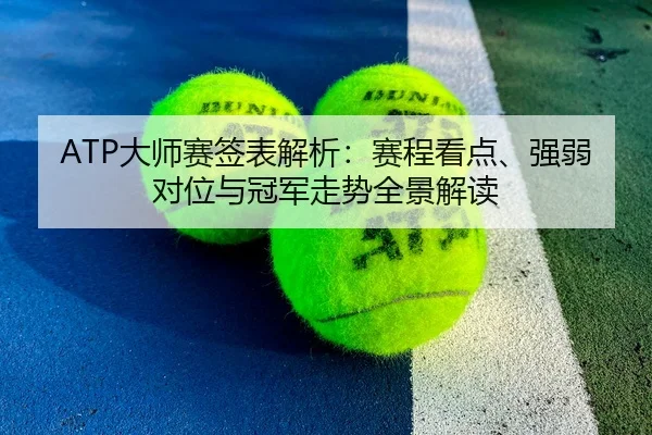 ATP大师赛签表解析：赛程看点、强弱对位与冠军走势全景解读
