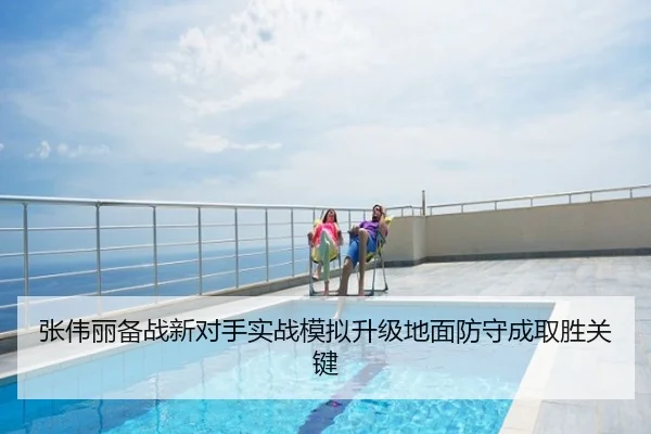 张伟丽备战新对手实战模拟升级地面防守成取胜关键